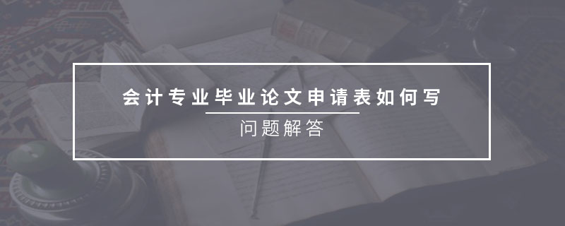 會計專業(yè)畢業(yè)論文申請表如何寫